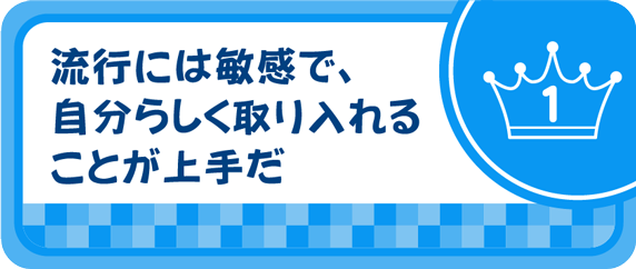 流行には敏感で、自分らしく取り入れることが上手だ