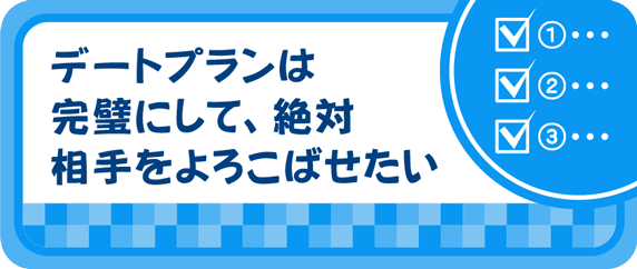 デートプランは完璧にして、絶対相手をよろこばせたい